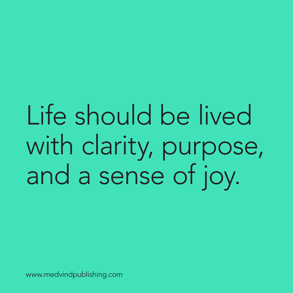 Life should be lived with clarity, purpose, and a sense of joy.